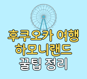 후쿠오카 여행 하모니랜드 꿀팁 정리